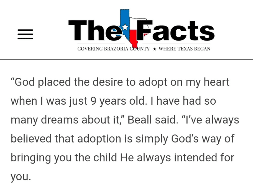 “God placed the desire to adopt on my heart when I was just 9 years old. I have had so many dreams about it,” Beall said. “I’ve always believed that adoption is simply God’s way of bringing you the child He always intended for you."